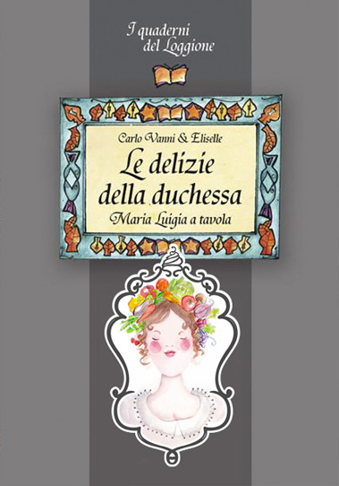 Eliselle - Le delizie della Duchessa. Maria Luigia a Tavola